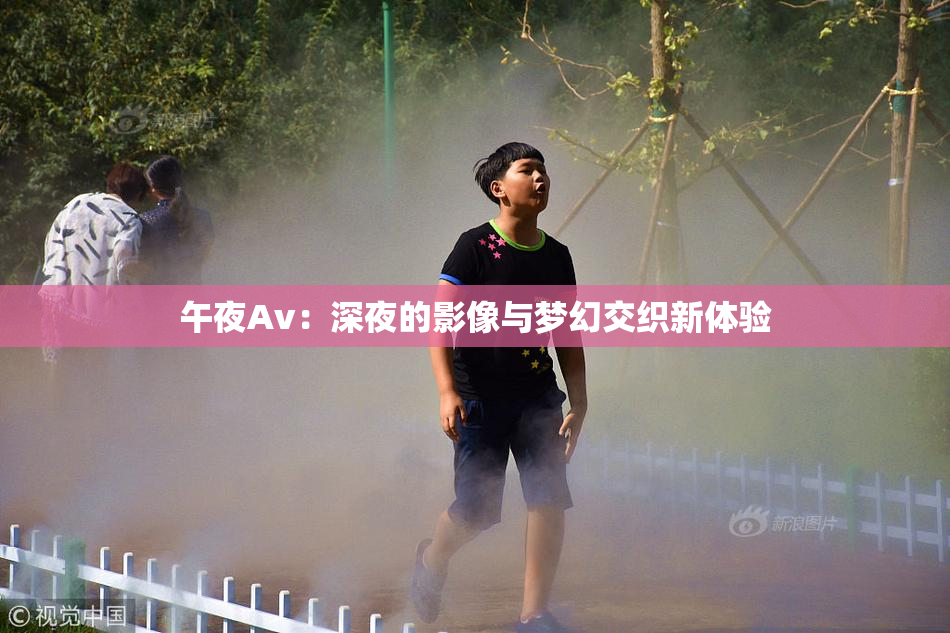 午夜Av：深夜的影像与梦幻交织新体验