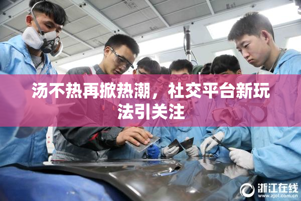 汤不热再掀热潮，社交平台新玩法引关注