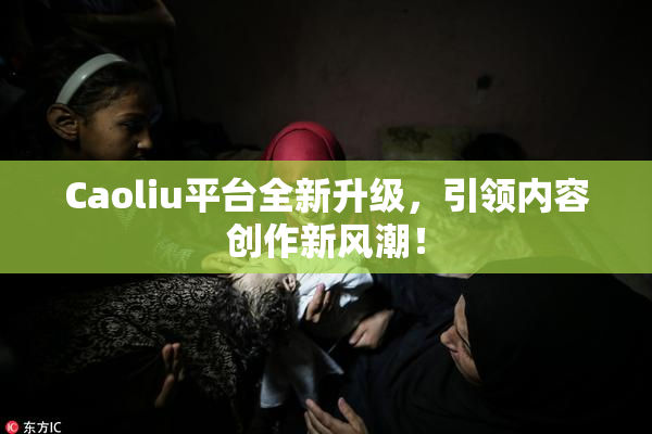 Caoliu平台全新升级，引领内容创作新风潮！