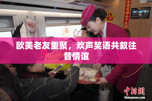 欧美老友重聚，欢声笑语共叙往昔情谊