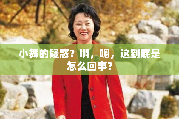 小舞的疑惑？啊，嗯，这到底是怎么回事？