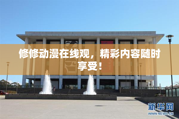 修修动漫在线观，精彩内容随时享受！
