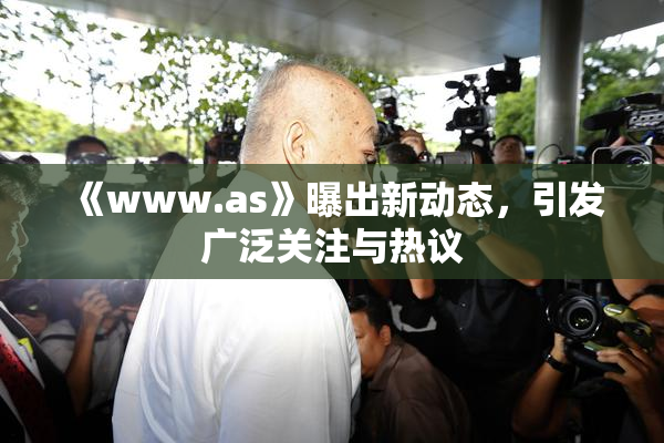 《www.as》曝出新动态，引发广泛关注与热议