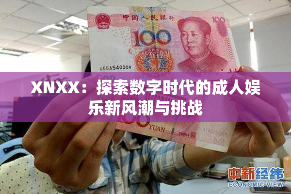 XNXX：探索数字时代的成人娱乐新风潮与挑战