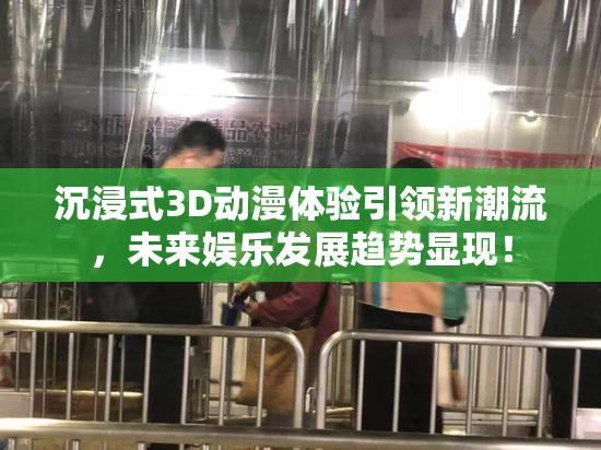 沉浸式3D动漫体验引领新潮流，未来娱乐发展趋势显现！