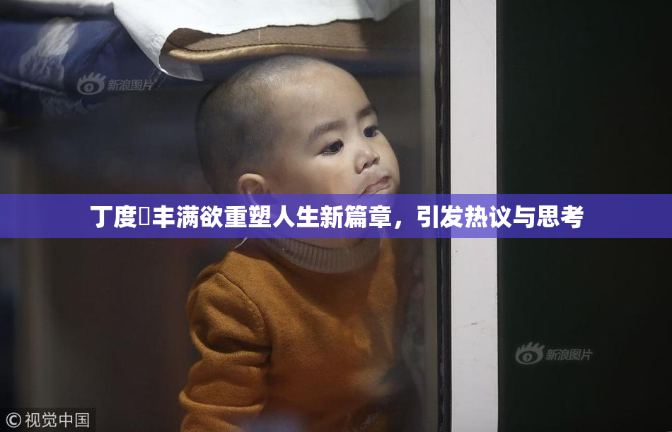 丁度巜丰满欲重塑人生新篇章，引发热议与思考