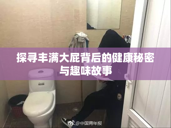 探寻丰满大屁背后的健康秘密与趣味故事