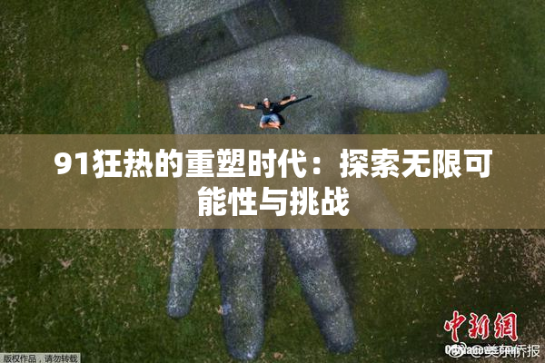 91狂热的重塑时代：探索无限可能性与挑战