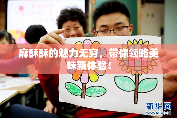 麻酥酥的魅力无穷，带你领略美味新体验！
