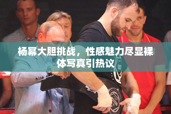 杨幂大胆挑战，性感魅力尽显裸体写真引热议