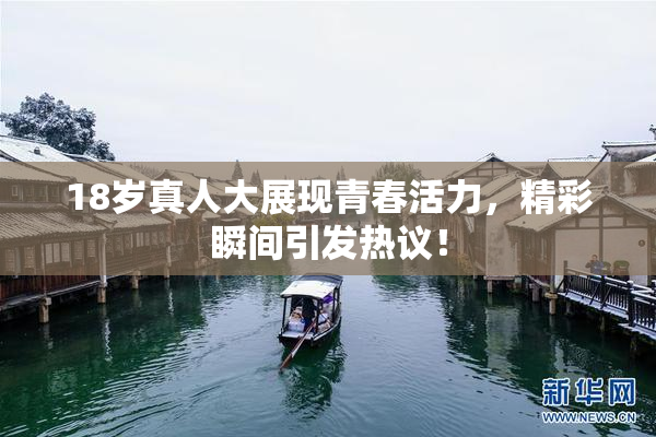 18岁真人大展现青春活力，精彩瞬间引发热议！