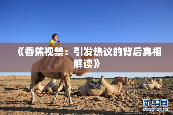 《香蕉视禁：引发热议的背后真相解读》