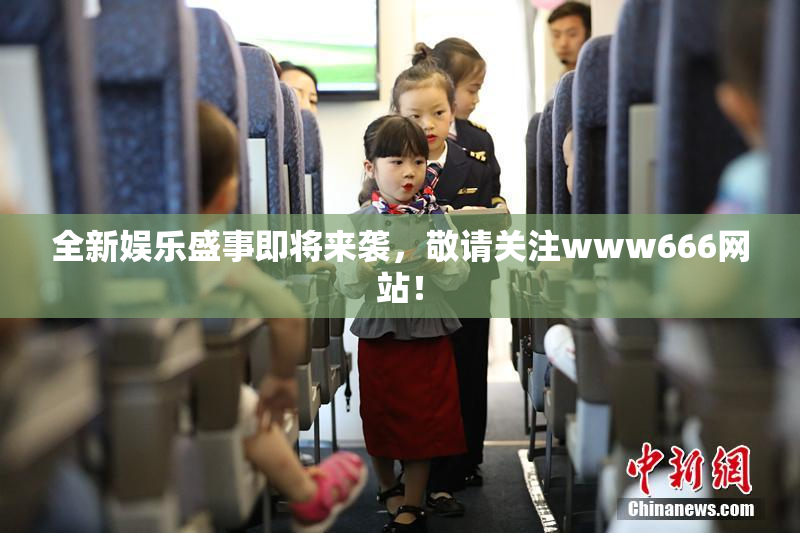 全新娱乐盛事即将来袭，敬请关注www666网站！