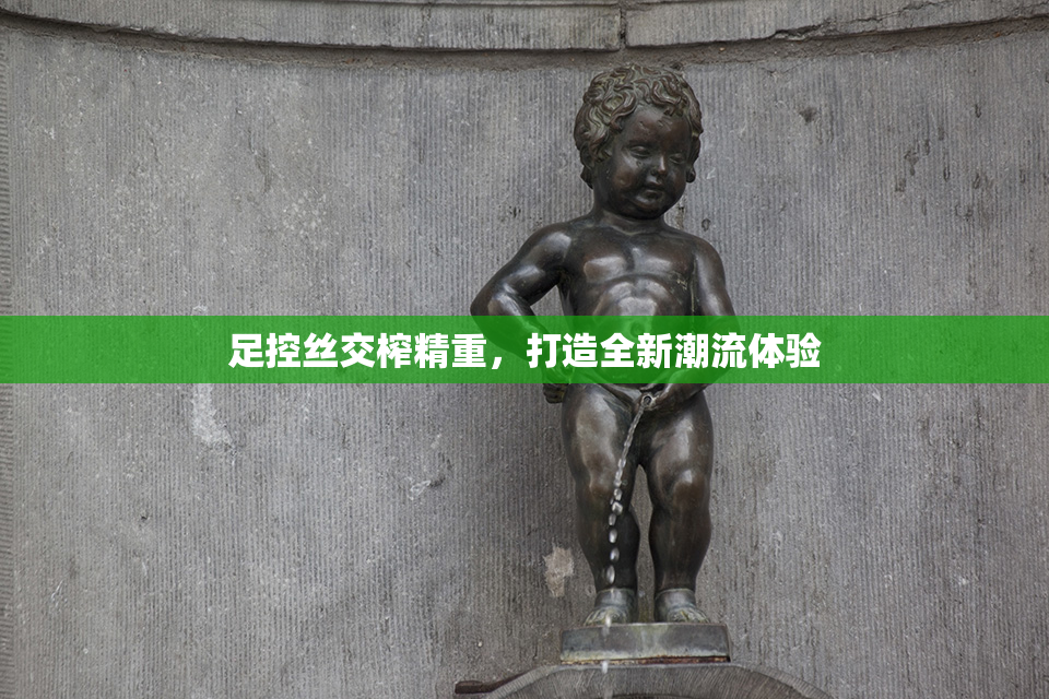 足控丝交榨精重，打造全新潮流体验