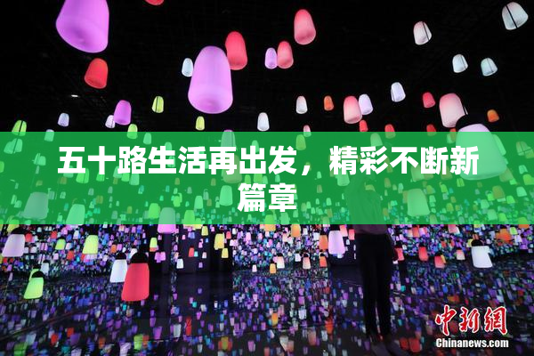 五十路生活再出发，精彩不断新篇章