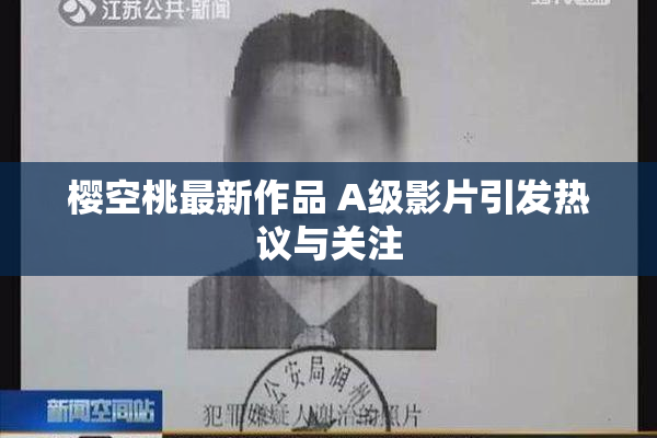 樱空桃最新作品 A级影片引发热议与关注