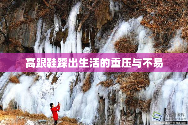 高跟鞋踩出生活的重压与不易