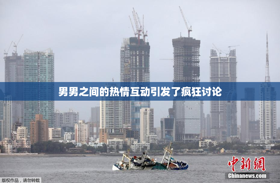 男男之间的热情互动引发了疯狂讨论