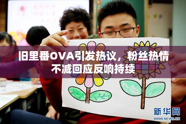 旧里番OVA引发热议，粉丝热情不减回应反响持续