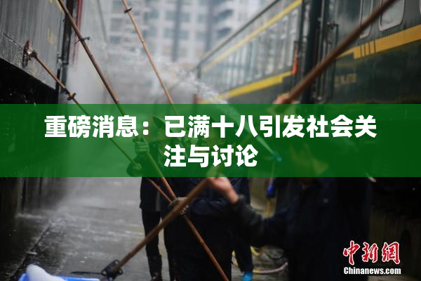 重磅消息：已满十八引发社会关注与讨论