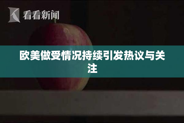 欧美做受情况持续引发热议与关注