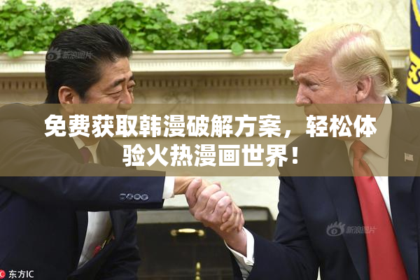 免费获取韩漫破解方案，轻松体验火热漫画世界！