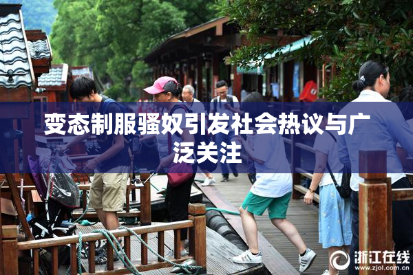 变态制服骚奴引发社会热议与广泛关注