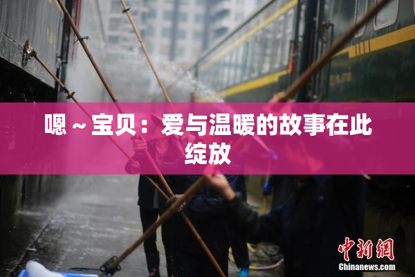 嗯～宝贝：爱与温暖的故事在此绽放
