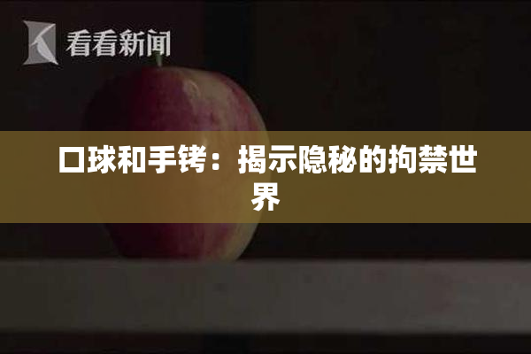 口球和手铐：揭示隐秘的拘禁世界