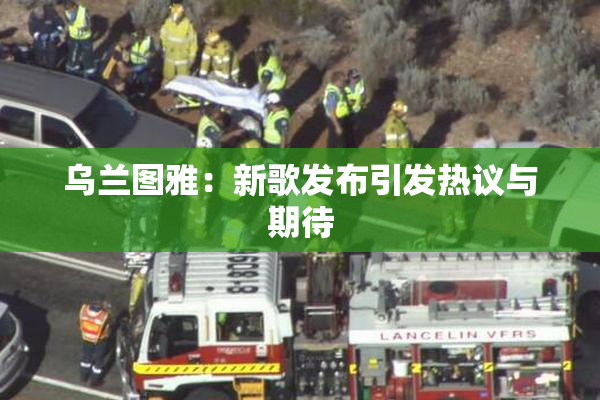 乌兰图雅：新歌发布引发热议与期待