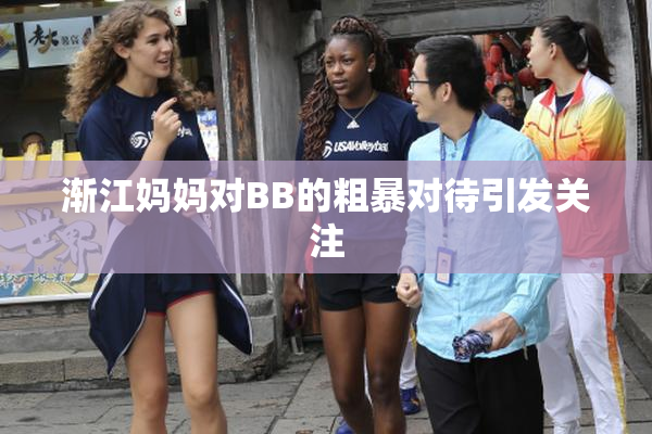 渐江妈妈对BB的粗暴对待引发关注