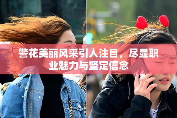 警花美丽风采引人注目，尽显职业魅力与坚定信念
