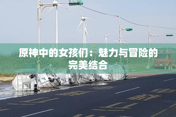 原神中的女孩们：魅力与冒险的完美结合