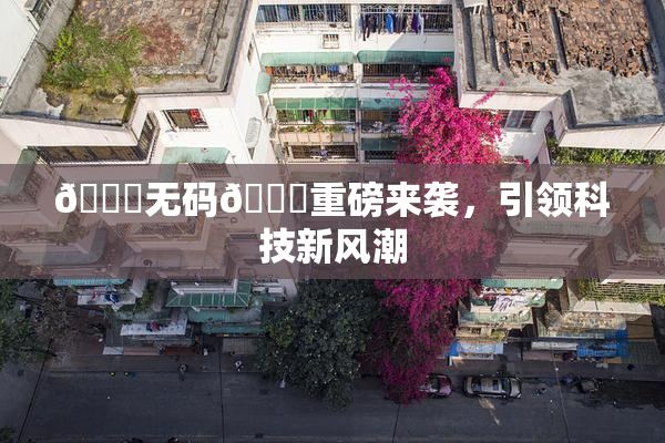 🔞无码🔞重磅来袭，引领科技新风潮
