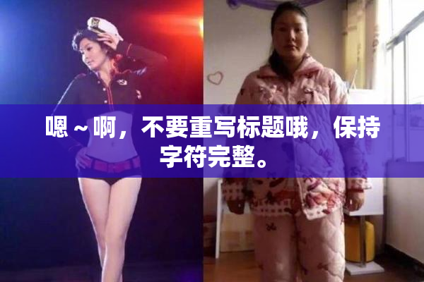 嗯～啊，不要重写标题哦，保持字符完整。