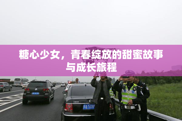 糖心少女，青春绽放的甜蜜故事与成长旅程
