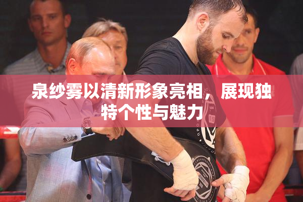 泉纱雾以清新形象亮相，展现独特个性与魅力