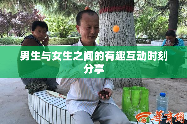 男生与女生之间的有趣互动时刻分享