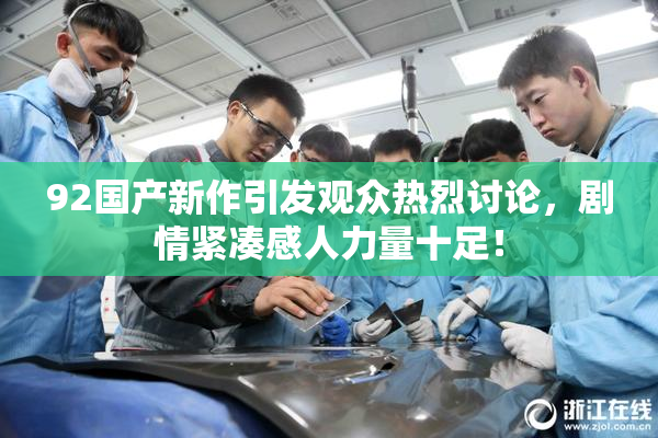 92国产新作引发观众热烈讨论，剧情紧凑感人力量十足！