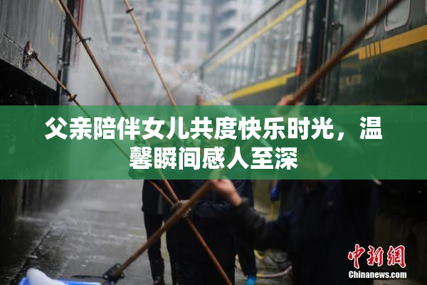 父亲陪伴女儿共度快乐时光，温馨瞬间感人至深
