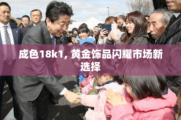 成色18k1, 黄金饰品闪耀市场新选择
