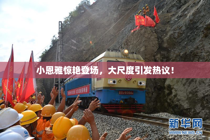 小恩雅惊艳登场，大尺度引发热议！