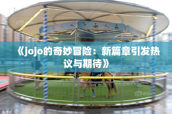 《jojo的奇妙冒险：新篇章引发热议与期待》