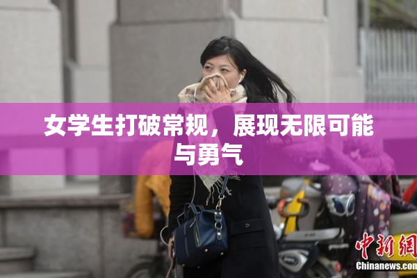 女学生打破常规，展现无限可能与勇气
