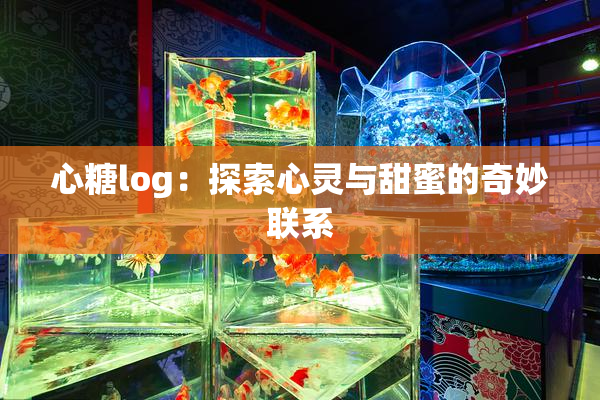 心糖log：探索心灵与甜蜜的奇妙联系