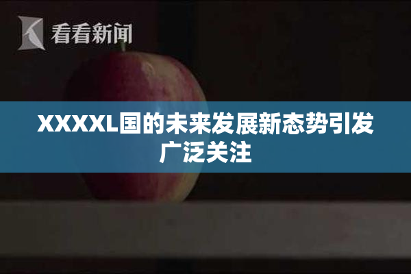 XXXXL国的未来发展新态势引发广泛关注