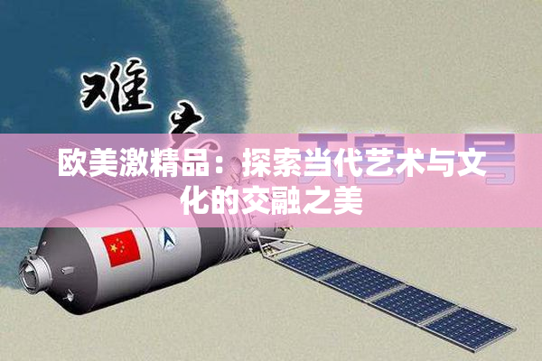 欧美激精品：探索当代艺术与文化的交融之美