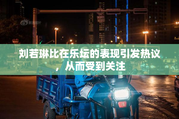 刘若琳比在乐坛的表现引发热议，从而受到关注