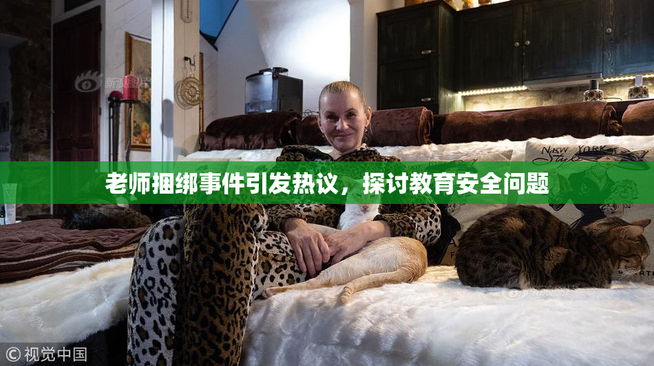 老师捆绑事件引发热议，探讨教育安全问题
