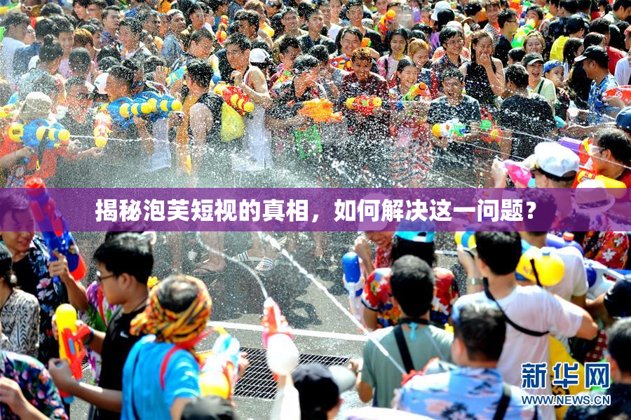 揭秘泡芙短视的真相，如何解决这一问题？